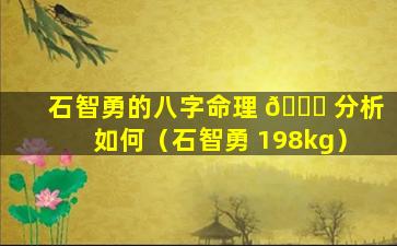 石智勇的八字命理 🐞 分析如何（石智勇 198kg）